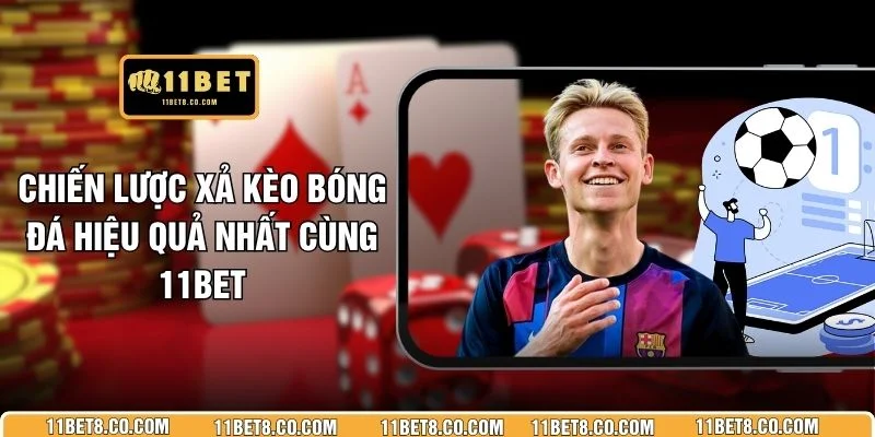 Chiến Lược Xả Kèo Bóng Đá Hiệu Quả Nhất Cùng 11BET