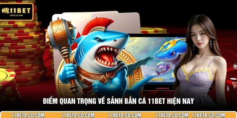 Điểm quan trọng về sảnh bắn cá 11BET hiện nay