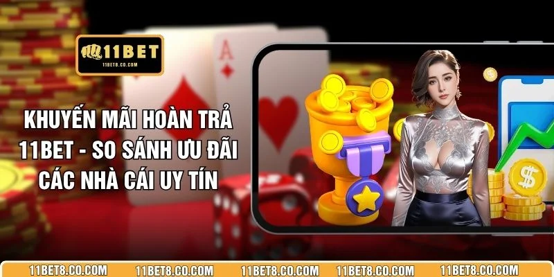 Khuyến Mãi Hoàn Trả 11BET - So Sánh Ưu Đãi Các Nhà Cái Uy Tín
