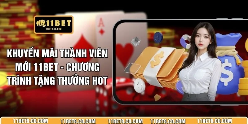 Khuyến Mãi Thành Viên Mới 11BET - Chương Trình Tặng Thưởng HOT