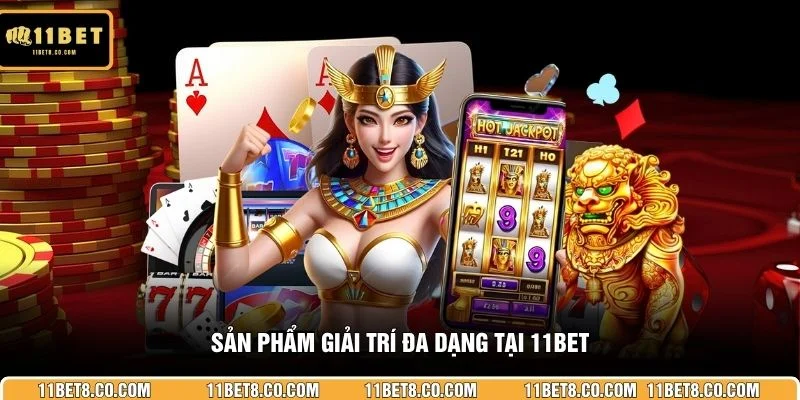Sản phẩm giải trí đa dạng tại 11BET