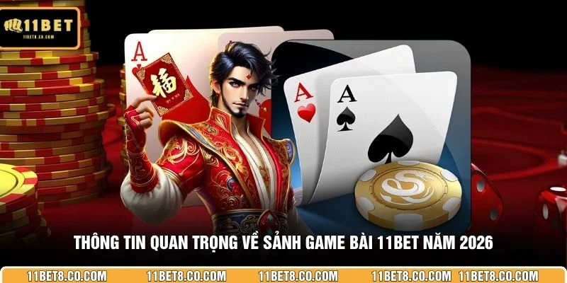 Thông tin quan trọng về sảnh game bài 11BET năm 2026