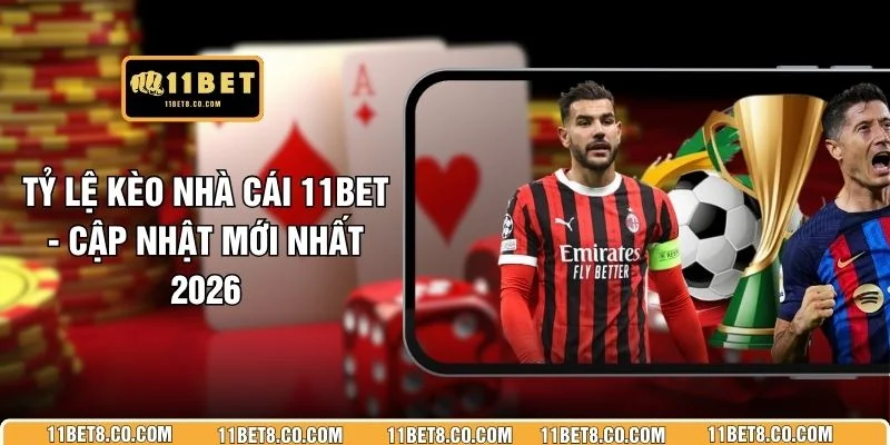 Tỷ Lệ Kèo Nhà Cái 11BET - Cập Nhật Mới Nhất 2026