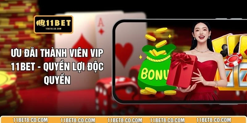 Ưu Đãi Thành Viên VIP 11BET - Quyền Lợi Độc Quyền